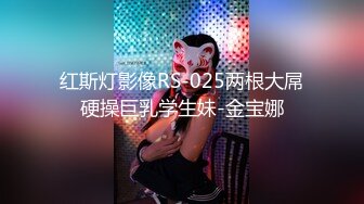 红斯灯影像RS-025两根大屌硬操巨乳学生妹-金宝娜