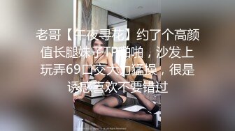 老哥【午夜寻花】约了个高颜值长腿妹子TP啪啪，沙发上玩弄69口交大力猛操，很是诱惑喜欢不要错过