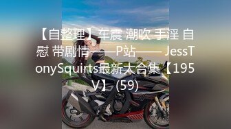 【自整理】车震 潮吹 手淫 自慰 带剧情——P站—— JessTonySquirts最新大合集【195V】 (59)