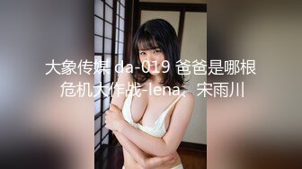 大象传媒 da-019 爸爸是哪根 危机大作战-lena、宋雨川