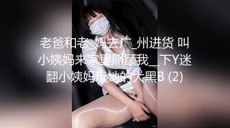 老爸和老_妈去广_州进货 叫小姨妈来家里照顾我__下Y迷翻小姨妈玩她的大黑B (2)