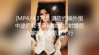 [MP4/ 437M] 酒店约操外围中途把套子弄破故意内射埋怨人家的套子质量不行