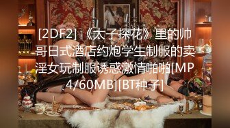 [2DF2] 《太子探花》里的帅哥日式酒店约炮学生制服的卖淫女玩制服诱惑激情啪啪[MP4/60MB][BT种子]