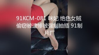 91KCM-081 咪妃 绝色女贼 偷窃被逮惨被强制抽插 91制片厂