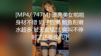 [MP4/ 747M] 漂亮美女啪啪 身材不错 奶子饱满 鲍鱼粉嫩 水超多 被无套猛怼 爽叫不停 射了还要操几下