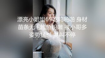 漂亮小姐姐69吃鸡啪啪 身材苗条无毛鲍鱼粉嫩 被小哥多姿势猛怼 爽叫不停