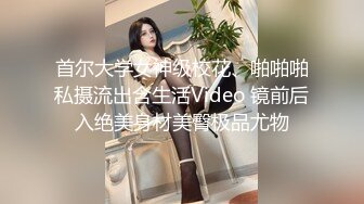 首尔大学女神级校花、啪啪啪私摄流出含生活Video 镜前后入绝美身材美臀极品尤物