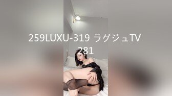 259LUXU-319 ラグジュTV 281