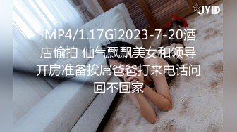 [MP4/1.17G]2023-7-20酒店偷拍 仙气飘飘美女和领导开房准备挨屌爸爸打来电话问回不回家