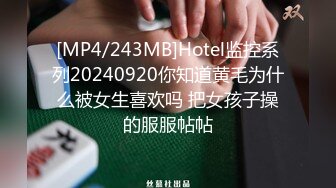 [MP4/243MB]Hotel监控系列20240920你知道黄毛为什么被女生喜欢吗 把女孩子操的服服帖帖