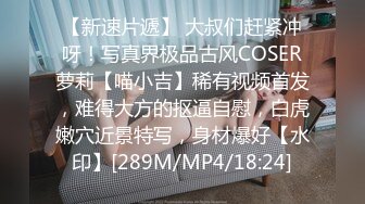 【新速片遞】 大叔们赶紧冲呀！写真界极品古风COSER萝莉【喵小吉】稀有视频首发，难得大方的抠逼自慰，白虎嫩穴近景特写，身材爆好【水印】[289M/MP4/18:24]