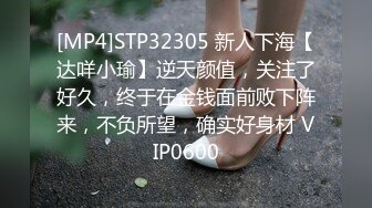 [MP4]STP32305 新人下海【达咩小瑜】逆天颜值，关注了好久，终于在金钱面前败下阵来，不负所望，确实好身材 VIP0600