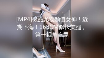 [MP4]极品尤物颜值女神！近期下海！168CM修长美腿，第一视角吃屌