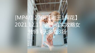 [MP4/1.27G]【老王1探花】2021.12.17 偷拍 真实攻略女技师 4天多女3场