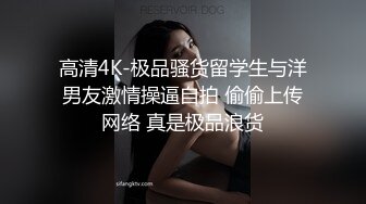 高清4K-极品骚货留学生与洋男友激情操逼自拍 偷偷上传网络 真是极品浪货