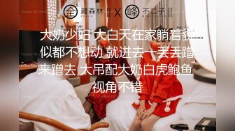 大奶少妇 大白天在家躺着貌似都不想动 就进去一丢丢蹭来蹭去 大吊配大奶白虎鲍鱼 视角不错