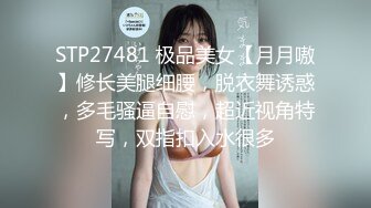 STP27481 极品美女【月月嗷】修长美腿细腰，脱衣舞诱惑，多毛骚逼自慰，超近视角特写，双指扣入水很多