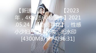 【新速片遞】♈ ♈ ♈【2023年，4K画质60帧版本】2021.05.24，【赵总寻花】，性感小少妇，肤白貌美，无水印 ♈[4300MB/MP4/36:31]