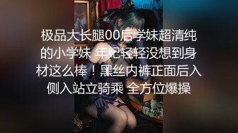 极品大长腿00后学妹超清纯的小学妹 年纪轻轻没想到身材这么棒！黑丝内裤正面后入侧入站立骑乘 全方位爆操