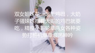 双女姐妹花一起干鸡巴，大奶子骚妹妹撸着大哥的鸡巴就要吃，精瘦小哥轮草两女各种姿势打桩机爆草浪荡呻吟