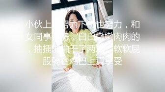 小伙上班努力下班也努力，和女同事开房，白白嫩嫩肉肉的，抽插啪啪干了两次，软软屁股骑在鸡巴上真享受