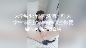 大学城附近影吧激情一刻 大学生情侣激情啪啪多姿势做爱淫叫高潮口爆吞精