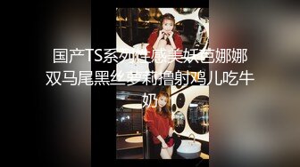 国产TS系列性感美妖芭娜娜双马尾黑丝萝莉撸射鸡儿吃牛奶