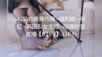 AI脱衣裸舞热舞~福利姬~网红~韩国BJ女主播~绿播秒变黄播【629V】 (363)