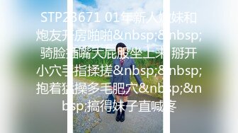 STP23671 01年新人嫩妹和炮友开房啪啪&nbsp;&nbsp;骑脸插嘴大屁股坐上来 掰开小穴手指揉搓&nbsp;&nbsp;抱着猛操多毛肥穴&nbsp;&nbsp;搞得妹子直喊疼