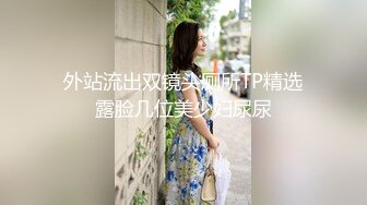 外站流出双镜头厕所TP精选露脸几位美少妇尿尿