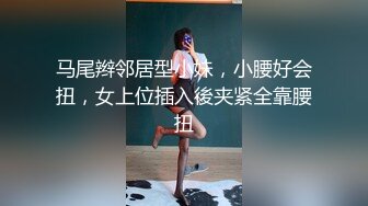 马尾辫邻居型小妹，小腰好会扭，女上位插入後夹紧全靠腰扭