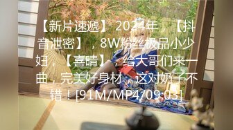 【新片速遞】 2024年，【抖音泄密】，8W粉丝极品小少妇，【喜晴】，给大哥们来一曲，完美好身材，这对奶子不错！[91M/MP4/09:03]