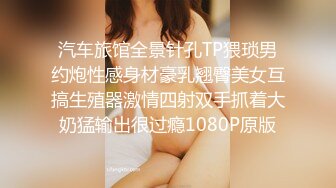 汽车旅馆全景针孔TP猥琐男约炮性感身材豪乳翘臀美女互搞生殖器激情四射双手抓着大奶猛输出很过瘾1080P原版