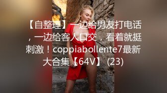 【自整理】一边给男友打电话，一边给客人口交，看着就挺刺激！coppiabollente7最新大合集【64V】 (23)