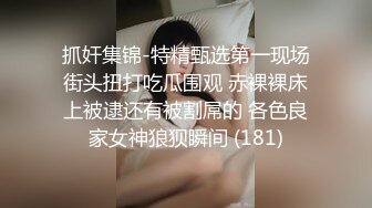 抓奸集锦-特精甄选第一现场街头扭打吃瓜围观 赤裸裸床上被逮还有被割屌的 各色良家女神狼狈瞬间 (181)