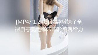 [MP4/ 1.24G] 清纯嫩妹子全裸自慰无毛嫩穴呻吟销魂给力