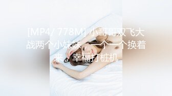 [MP4/ 778M] 小哥哥双飞大战两个小妹妹，一个一个换着来，幸福打桩机