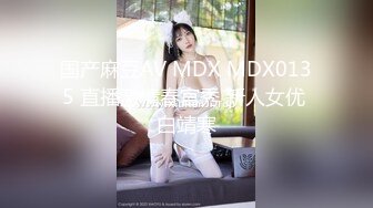 国产麻豆AV MDX MDX0135 直播激情春宫秀 新人女优 白靖寒