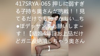 417SRYA-065 押しに弱すぎる子持ち奥さんが挑戦！！見てるだけでも恥ずかしい…ち●ぽデッサンをお願いしま～す！【結婚4年目お上品だけどガニ股絶頂しちゃう奥さん】