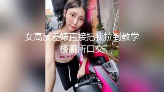 女高反差婊直接把我拉到教学楼厕所口交