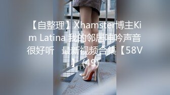 【自整理】Xhamster博主Kim Latina 我的邻居呻吟声音很好听   最新视频合集【58V】 (49)