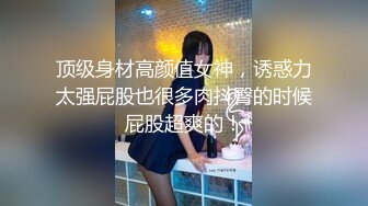 顶级身材高颜值女神，诱惑力太强屁股也很多肉抖臀的时候屁股超爽的！