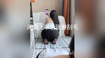 闲着无事给骚妻刮毛