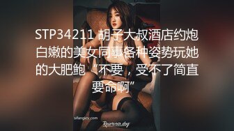 STP34211 胡子大叔酒店约炮白嫩的美女同事各种姿势玩她的大肥鲍“不要，受不了简直要命啊”