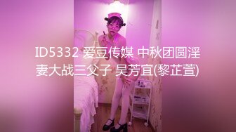 ID5332 爱豆传媒 中秋团圆淫妻大战三父子 吴芳宜(黎芷萱)