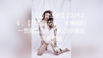 ♈ ♈ ♈ 【新片速遞】2024.2.6，【利哥探花】，大神回归一贯高品质，苗条23岁美女深夜相会