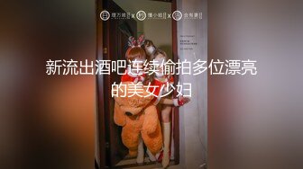 新流出酒吧连续偷拍多位漂亮的美女少妇