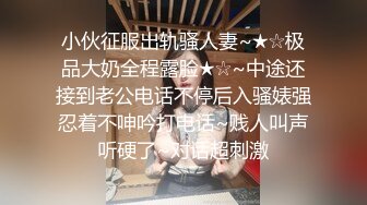 小伙征服出轨骚人妻~★☆极品大奶全程露脸★☆~中途还接到老公电话不停后入骚婊强忍着不呻吟打电话~贱人叫声听硬了~对话超刺激