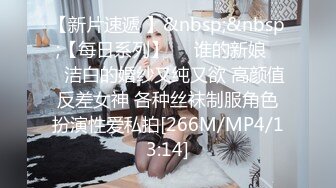 【新片速遞 】&nbsp;&nbsp;【每日系列】❤️谁的新娘❤️洁白的婚纱又纯又欲 高颜值反差女神 各种丝袜制服角色扮演性爱私拍[266M/MP4/13:14]