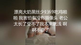 漂亮大奶黑丝少妇69吃鸡啪啪 我害怕有没有摄像头 老公太长了受不了我本来就浅 啊啊不要了